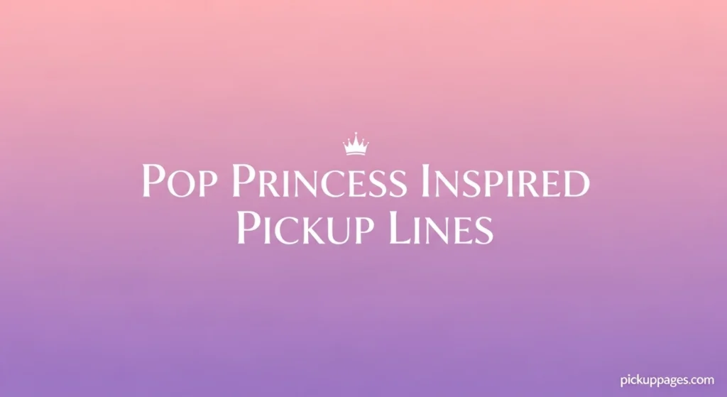 Pop Princess Inspired Pickup Lines